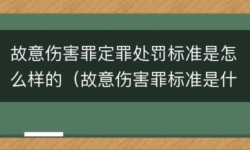 故意伤害罪定罪处罚标准是怎么样的（故意伤害罪标准是什么）