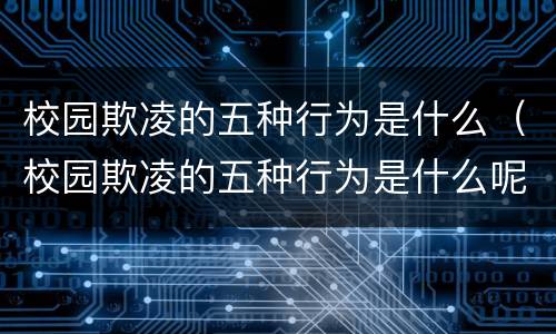 校园欺凌的五种行为是什么（校园欺凌的五种行为是什么呢）