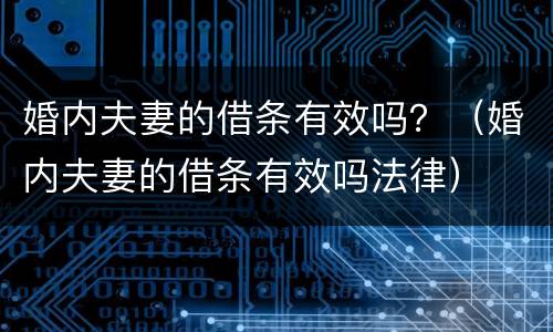 婚内夫妻的借条有效吗？（婚内夫妻的借条有效吗法律）