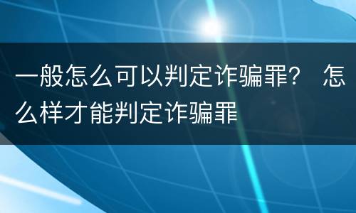 一般怎么可以判定诈骗罪？ 怎么样才能判定诈骗罪