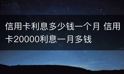 信用卡利息多少钱一个月 信用卡20000利息一月多钱