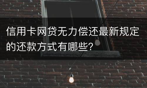 信用卡网贷无力偿还最新规定的还款方式有哪些？