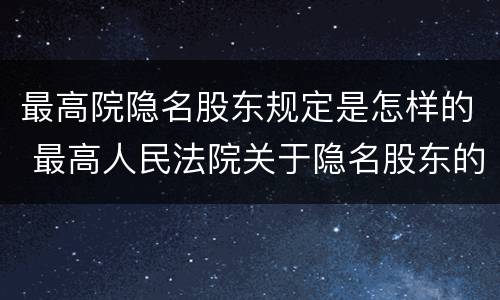 最高院隐名股东规定是怎样的 最高人民法院关于隐名股东的权利规定