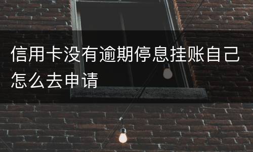 信用卡没有逾期停息挂账自己怎么去申请