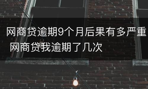 网商贷逾期9个月后果有多严重 网商贷我逾期了几次