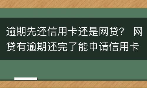 逾期先还信用卡还是网贷？ 网贷有逾期还完了能申请信用卡吗