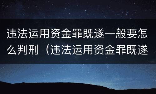 违法运用资金罪既遂一般要怎么判刑（违法运用资金罪既遂一般要怎么判刑呢）