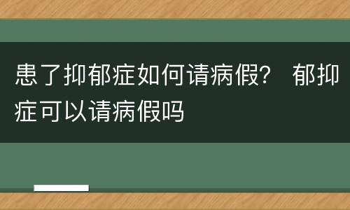 患了抑郁症如何请病假？ 郁抑症可以请病假吗