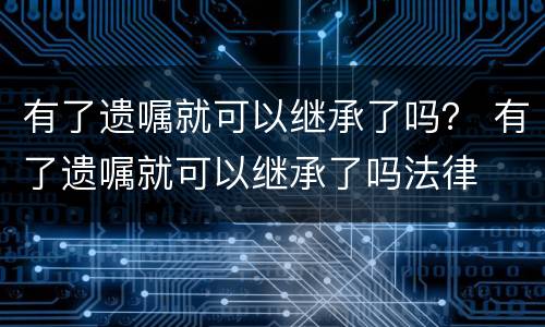 有了遗嘱就可以继承了吗？ 有了遗嘱就可以继承了吗法律