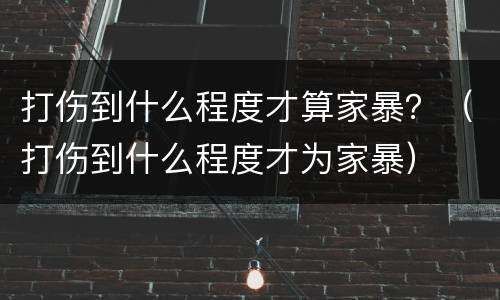 打伤到什么程度才算家暴？（打伤到什么程度才为家暴）
