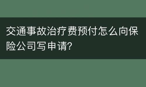 交通事故治疗费预付怎么向保险公司写申请？