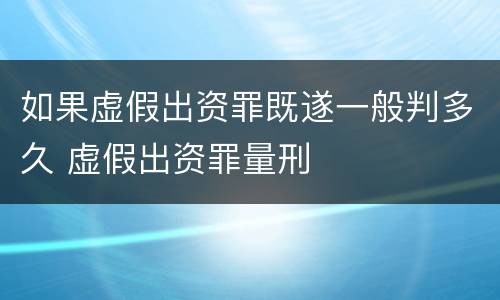 如果虚假出资罪既遂一般判多久 虚假出资罪量刑
