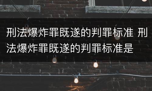 刑法爆炸罪既遂的判罪标准 刑法爆炸罪既遂的判罪标准是