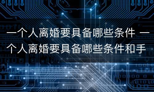 一个人离婚要具备哪些条件 一个人离婚要具备哪些条件和手续