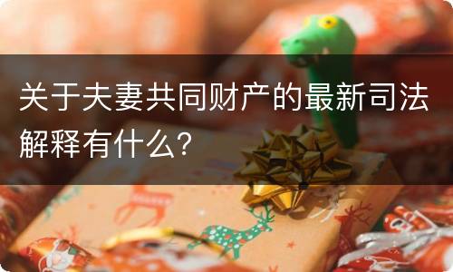 关于夫妻共同财产的最新司法解释有什么？