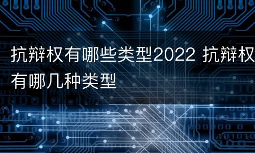 抗辩权有哪些类型2022 抗辩权有哪几种类型