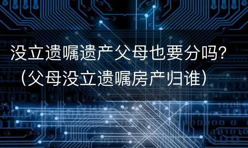 没立遗嘱遗产父母也要分吗？（父母没立遗嘱房产归谁）