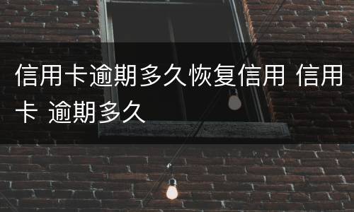 信用卡逾期多久恢复信用 信用卡 逾期多久