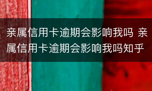 亲属信用卡逾期会影响我吗 亲属信用卡逾期会影响我吗知乎
