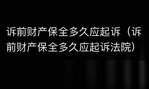 诉前财产保全多久应起诉（诉前财产保全多久应起诉法院）