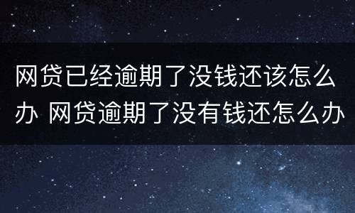 网贷已经逾期了没钱还该怎么办 网贷逾期了没有钱还怎么办