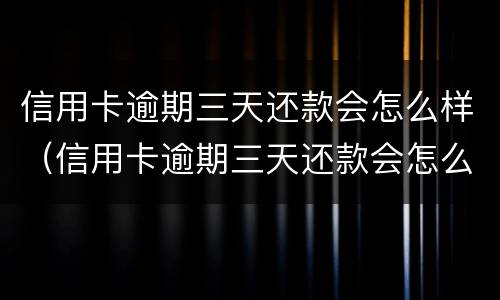信用卡逾期三天还款会怎么样（信用卡逾期三天还款会怎么样吗）