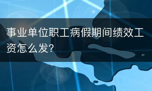 事业单位职工病假期间绩效工资怎么发？