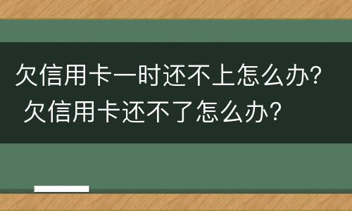 欠信用卡一时还不上怎么办？ 欠信用卡还不了怎么办?