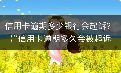 信用卡逾期多少银行会起诉？（“信用卡逾期多久会被起诉”）