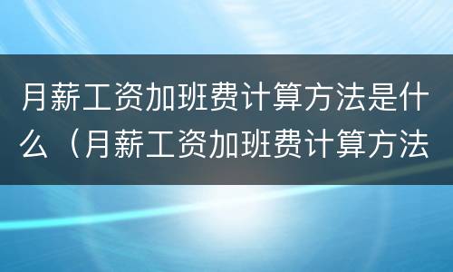 月薪工资加班费计算方法是什么（月薪工资加班费计算方法是什么意思）