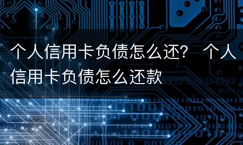 个人信用卡负债怎么还？ 个人信用卡负债怎么还款