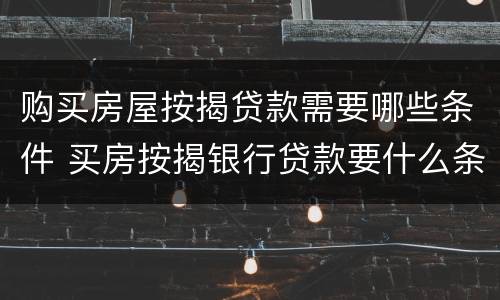 购买房屋按揭贷款需要哪些条件 买房按揭银行贷款要什么条件