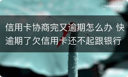 信用卡协商完又逾期怎么办 快逾期了欠信用卡还不起跟银行能有协商的可能性吗