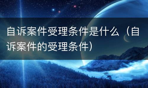 自诉案件受理条件是什么（自诉案件的受理条件）