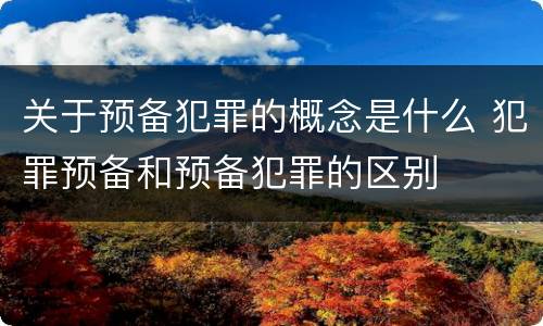 关于预备犯罪的概念是什么 犯罪预备和预备犯罪的区别