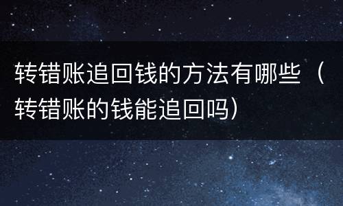 转错账追回钱的方法有哪些（转错账的钱能追回吗）