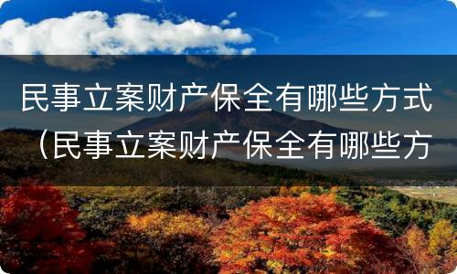 民事立案财产保全有哪些方式（民事立案财产保全有哪些方式解除）