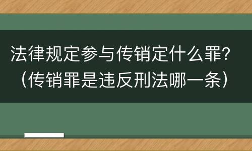 法律规定参与传销定什么罪？（传销罪是违反刑法哪一条）