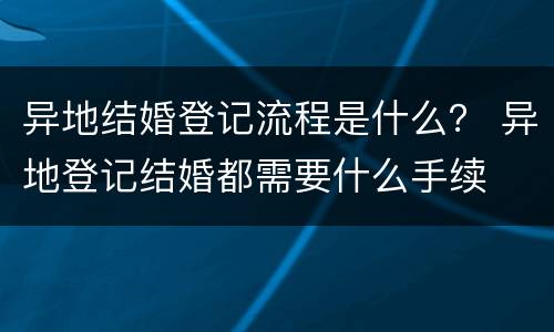 异地结婚登记流程是什么？ 异地登记结婚都需要什么手续
