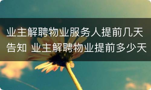 业主解聘物业服务人提前几天告知 业主解聘物业提前多少天通知
