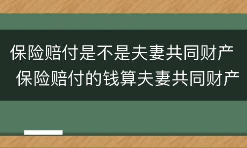保险赔付是不是夫妻共同财产 保险赔付的钱算夫妻共同财产吗