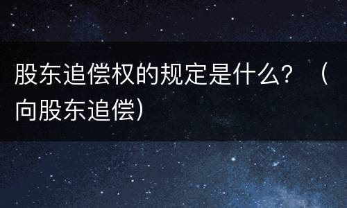 股东追偿权的规定是什么？（向股东追偿）