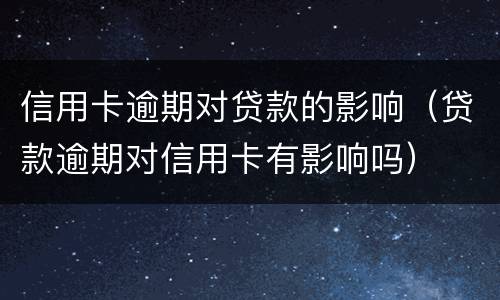 信用卡逾期对贷款的影响（贷款逾期对信用卡有影响吗）