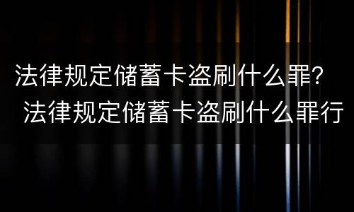 法律规定储蓄卡盗刷什么罪？ 法律规定储蓄卡盗刷什么罪行