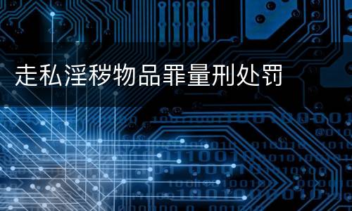 走私淫秽物品罪量刑处罚
