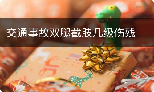 交通事故双腿截肢几级伤残