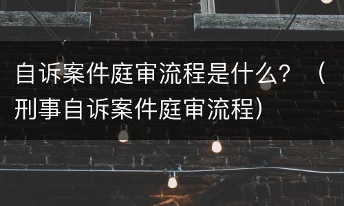 自诉案件庭审流程是什么？（刑事自诉案件庭审流程）