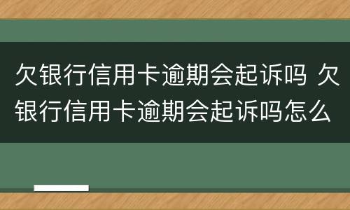 欠银行信用卡逾期会起诉吗 欠银行信用卡逾期会起诉吗怎么办