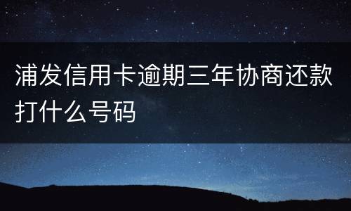 浦发信用卡逾期三年协商还款打什么号码