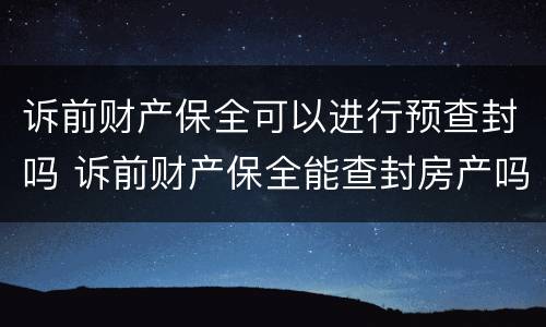 诉前财产保全可以进行预查封吗 诉前财产保全能查封房产吗